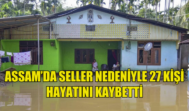 HİNDİSTAN'IN ASSAM EYALETİNDEKİ SELLERDE 27 KİŞİ HAYATINI KAYBETTİ