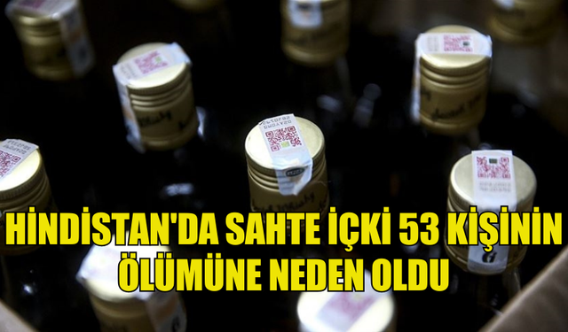 HİNDİSTAN'DA SAHTE İÇKİDEN ÖLENLERİN SAYISI 53'E YÜKSELDİ