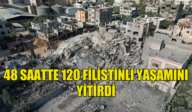 İSRAİL'İN GAZZE ŞERİDİ'NE SALDIRILARINDA SON 48 SAATTE 120 FİLİSTİNLİ YAŞAMINI YİTİRDİ