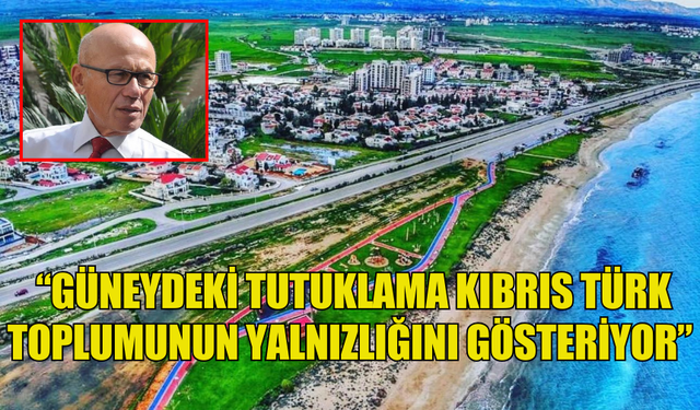 MEHMET ALİ TALAT: GÜNEYDEKİ TUTUKLAMA KIBRIS TÜRK TOPLUMUNUN YALNIZLIĞINI GÖSTERİYOR