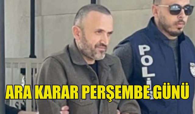 SERDAL GÜNDÜZ İÇİN ARA KARAR PERŞEMBE GÜNÜ VERİLECEK