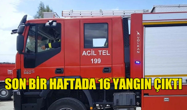 SON BİR HAFTADA 16 YANGIN MEYDANA GELDİ