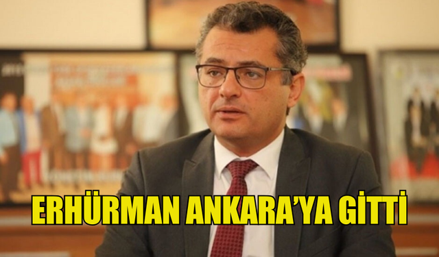 TUFAN ERHÜRMAN RESMİ TEMASLARDA BULUNMAK AMACIYLA ANKARA'YA GİTTİ