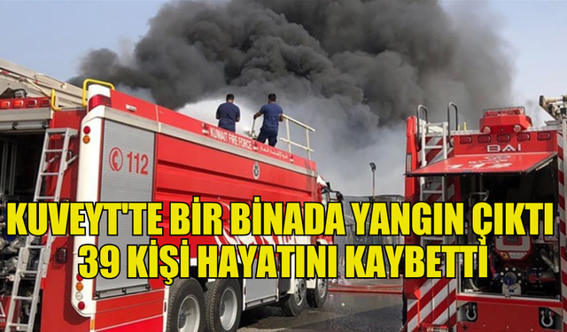 KUVEYT'TE BİR BİNADA YANGIN ÇIKTI 39 KİŞİ HAYATINI KAYBETTİ