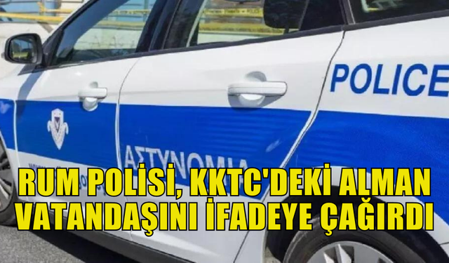 RUM POLİSİ, KKTC'DE YAŞAYAN BİR ALMAN VATANDAŞINI İFADE VERMEYE ÇAĞIRDI