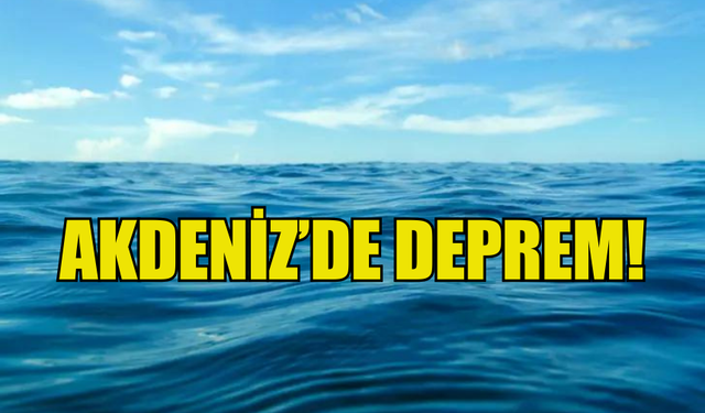 AKDENİZ'DE DEPREM MEYDANA GELDİ