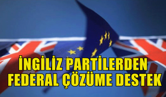 İNGİLİZ PARTİLERİ KIBRIS'TA  FEDERAL ÇÖZÜME DESTEK VERDİ