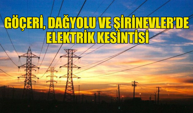 GÖÇERİ, DAĞYOLU VE ŞİRİNEVLER’DE ELEKTRİK KESİNTİSİ