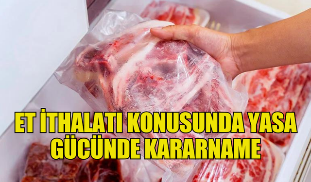 ET İTHALATI KONUSUNDA YASA GÜCÜNDE KARARNAME HAZIRLANDI