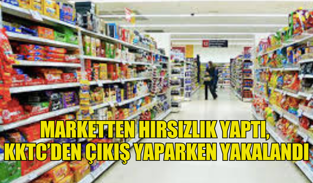 MARKETTEN HIRSIZLIK YAPAN ŞAHIS GİRNE LİMANI'NDA YURT DIŞINA ÇIKARKEN YAKALANDI