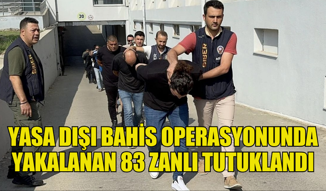 ADANA MERKEZLİ YASA DIŞI BAHİS OPERASYONUNDA YAKALANAN 83 ZANLI TUTUKLANDI