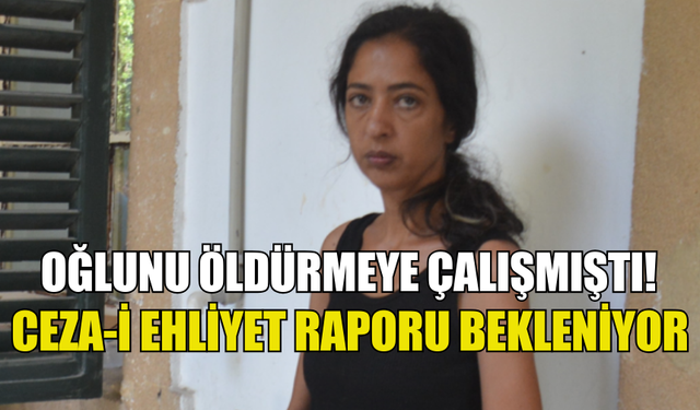 OĞLUNU ÖLDÜRMEYE ÇALIŞMIŞTI, CEZA-İ EHLİYET RAPORU BEKLENİYOR!