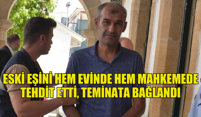 ESKİ EŞİNİ HEM EVİNDE HEM MAHKEMEDE TEHDİT ETTİ, TEMİNATA BAĞLANDI