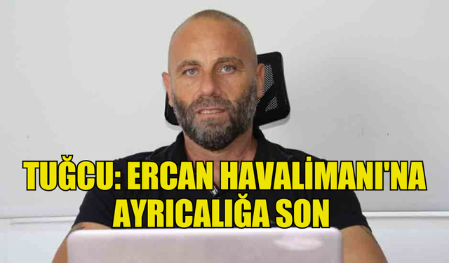 TUĞCU: ERCAN HAVALİMANI'NA AYRICALIĞA SON