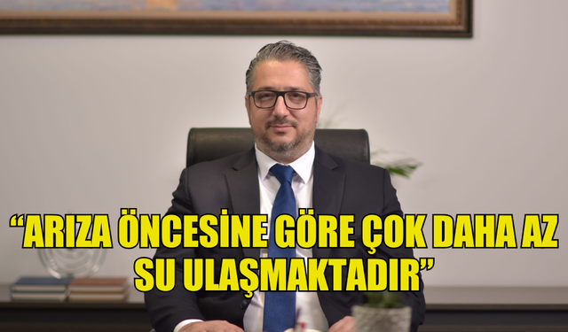 ŞENKUL: “ARIZA ÖNCESİNE GÖRE ÇOK DAHA AZ SU ULAŞMAKTADIR”