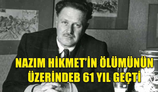 NÂZIM HİKMET’İN YAŞAMA VEDASININ ÜZERİNDEN 61 YIL GEÇTİ