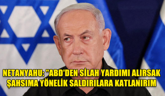 NETANYAHU, ABD'DEN SİLAH SEVKİYATI OLDUĞU MÜDDETÇE "ŞAHSINA YÖNELİK SALDIRILARA" KATLANACAĞINI AÇIKLADI