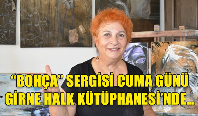 “BOHÇA” SERGİSİ CUMA GÜNÜ GİRNE HALK KÜTÜPHANESİ’NDE…