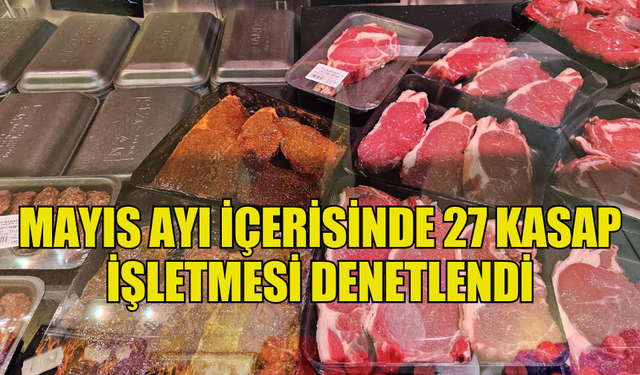 MAYIS AYI İÇERİSİNDE 27 KASAP İŞLETMESİ DENETLENDİ