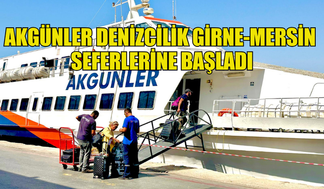 AKGÜNLER DENİZCİLİK GİRNE-MERSİN SEFERLERİNE BAŞLADI