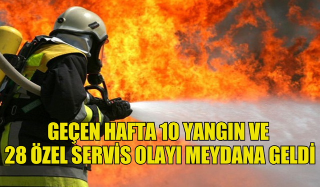 GEÇEN HAFTA 10 YANGIN VE 28 ÖZEL SERVİS OLAYI MEYDANA GELDİ