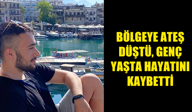 BÖLGEYE ATEŞ DÜŞTÜ, GENÇ YAŞTA HAYATINI KAYBETTİ