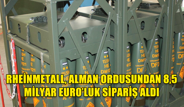 ALMAN ORDUSUNDAN SİLAH ÜRETİCİSİ RHEİNMETALL’A 8,5 MİLYAR EUROLUK “TARİHİ” SİPARİŞ