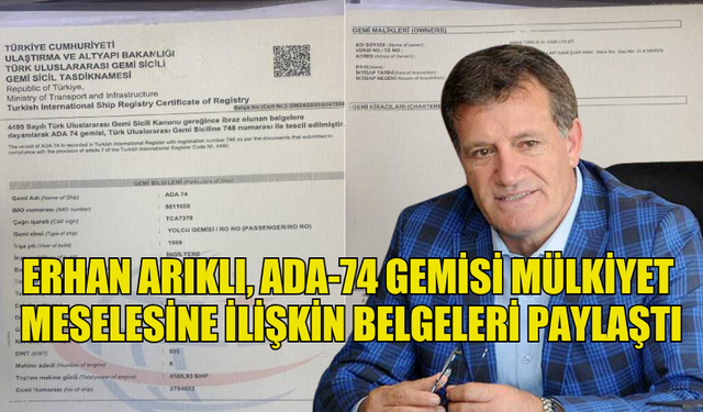 ERHAN ARIKLI, ADA-74 GEMİSİ MÜLKİYET MESELESİNE İLİŞKİN BELGELERİ PAYLAŞTI