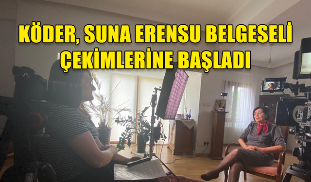 KÖDER, 24. BELGESELİ OLACAK "SUNA ERENSU BELGESELİ" ÇEKİMLERİNE BAŞLADI