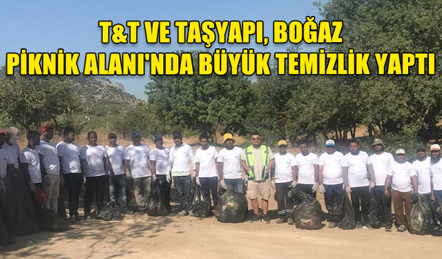 T&T VE TAŞYAPI FİRMALARI BOĞAZ PİKNİK ALANINI TEMİZLEDİ