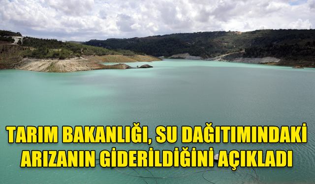 TARIM BAKANLIĞI, SU DAĞITIMINDAKİ ARIZANIN GİDERİLDİĞİNİ VE SU VERİLMEYE BAŞLANDIĞINI AÇIKLADI