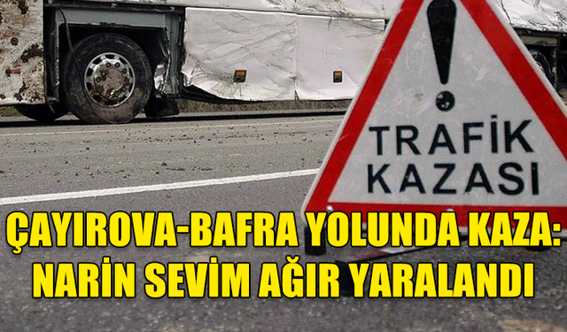 ÇAYIROVA-BAFRA YOLUNDA KAZA:  NARİN SEVİM AĞIR YARALANDI