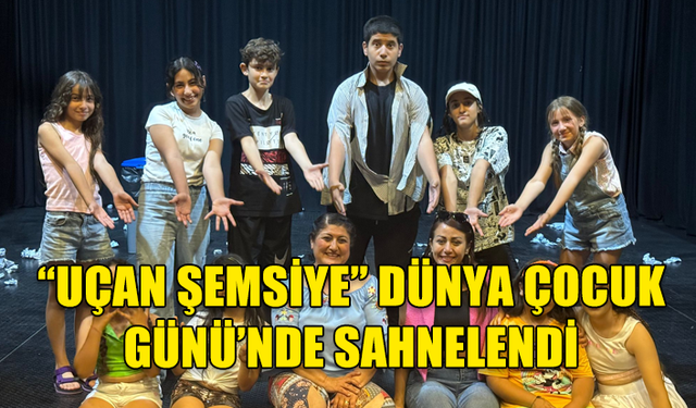 “UÇAN ŞEMSİYE” DÜNYA ÇOCUK GÜNÜ’NDE SAHNELENDİ