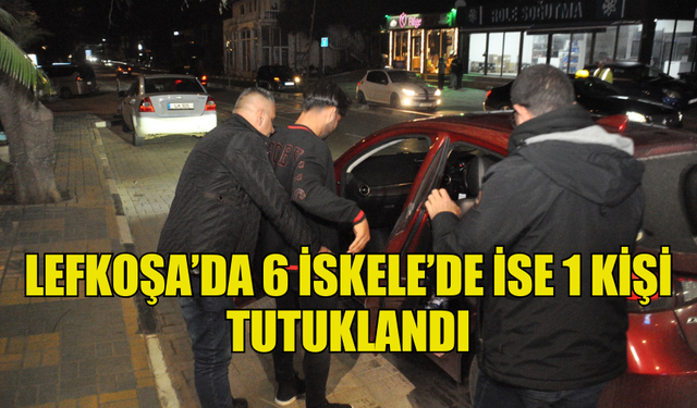 YAPILAN DENETİMLERDE LEFKOŞA’DA 6 İSKELE’DE İSE 1 KİŞİ TUTUKLANDI