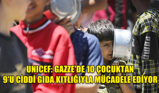 UNICEF: GAZZE'DE 10 ÇOCUKTAN 9'U CİDDİ GIDA KITLIĞIYLA MÜCADELE EDİYOR