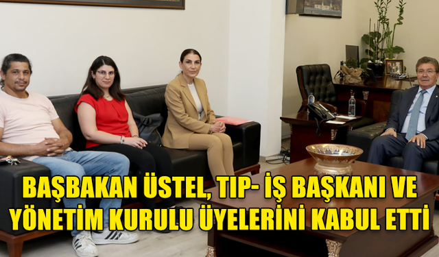 BAŞBAKAN ÜSTEL, TIP- İŞ BAŞKANI GÜRKUT VE YÖNETİM KURULU ÜYELERİNİ KABUL ETTİ