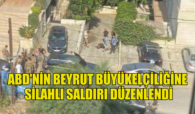 ABD'NİN BEYRUT BÜYÜKELÇİLİĞİNE SİLAHLI SALDIRI DÜZENLENDİ