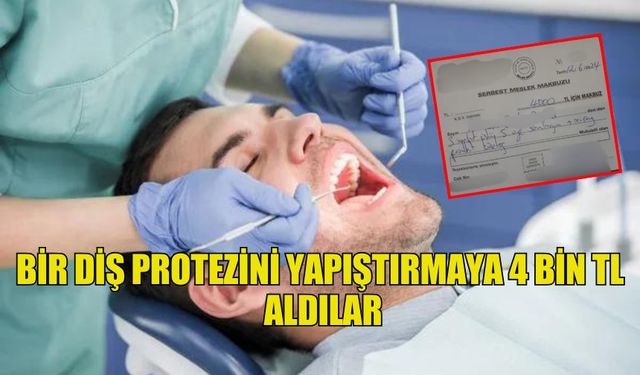 BİR DİŞ PROTEZİNİ YAPIŞTIRMAYA 4 BİN TL ALDILAR