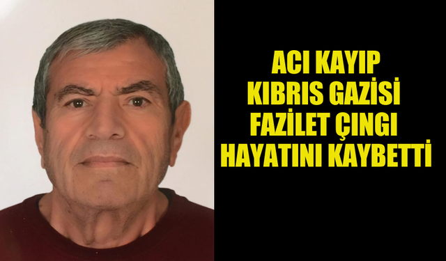 ACI KAYIP... KIBRIS GAZİSİ FAZİLET ÇINGI HAYATINI KAYBETTİ