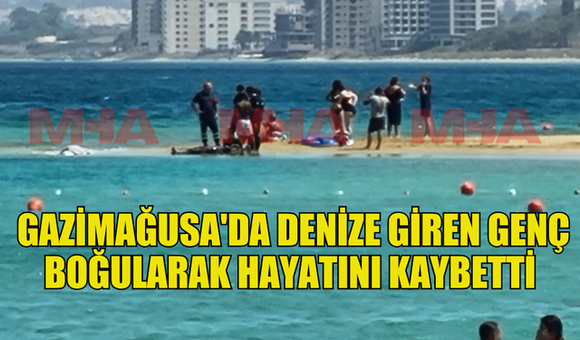 GAZİMAĞUSA'DA SERİNLEMEK AMACIYLA DENİZE GİREN GENÇ BOĞULARAK HAYATINI KAYBETTİ