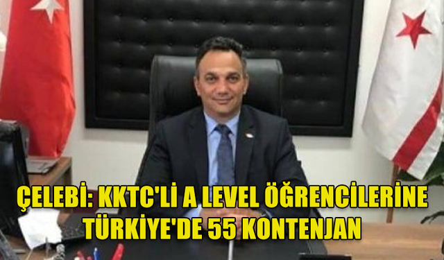 ÇELEBİ, A LEVEL SINAV SONUÇLARINA SAHİP KKTC UYRUKLU ÖĞRENCİLER İÇİN 55 KONTENJAN AYRILDIĞINI DUYURDU