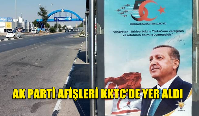 CHP'DEN SONRA AK PARTİ AFİŞLERİ DE KKTC'DE YER ALDI