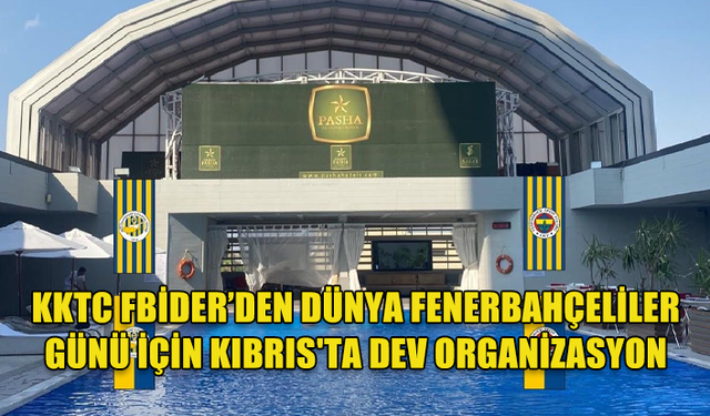 YER GÖK SARI LACİVERTE BÜRÜNECEK, KIBRIS'TA YAŞAYAN FENERBAHÇELİLER TEK ÇATI ALTINDA BULUŞACAK