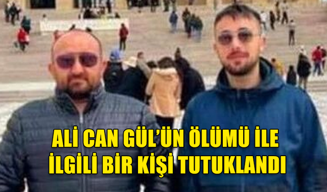 ALİ CAN GÜL’ÜN ÖLÜMÜ İLE İLGİLİ BİR KİŞİ TUTUKLANDI..DELİLLERİ KARARTMA İDDİASI VAR