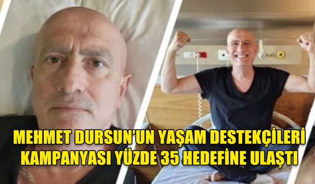 MEHMET DURSUN’UN YAŞAM DESTEKÇİLERİ KAMPANYASI YÜZDE 35 HEDEFİNE ULAŞTI