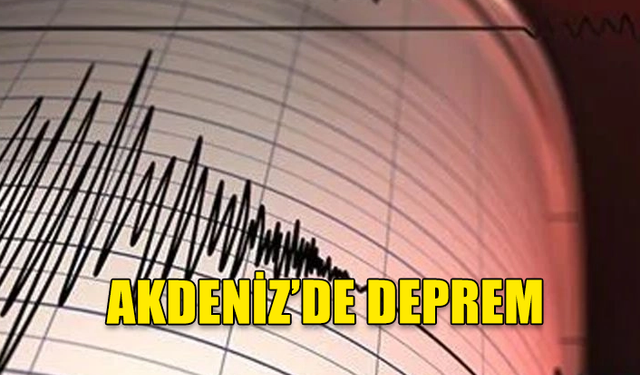 AKDENİZ'DE 4.2 BÜYÜKLÜĞÜNDE DEPREM!