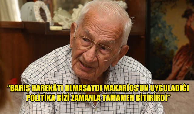 EMEKLİ ÜSTEĞMEN KUTAY: “BARIŞ HAREKÂTI OLMASAYDI MAKARİOS’UN UYGULADIĞI POLİTİKA BİZİ ZAMANLA TAMAMEN BİTİRİRDİ”