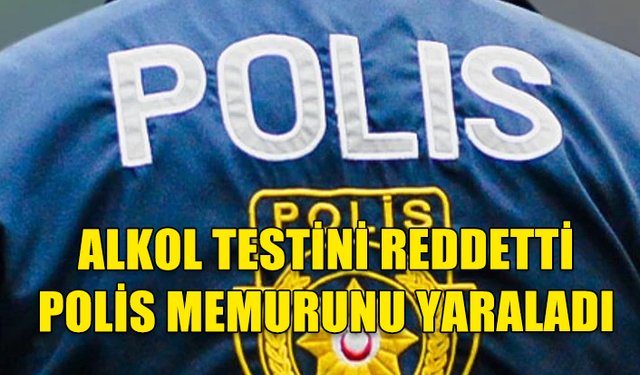 GEMİKONAĞI'NDA ALKOL TESTİNİ REDDETTİ..ARACINI HAREKET ETTİREREK POLİS MEMURUNU YARALADI!