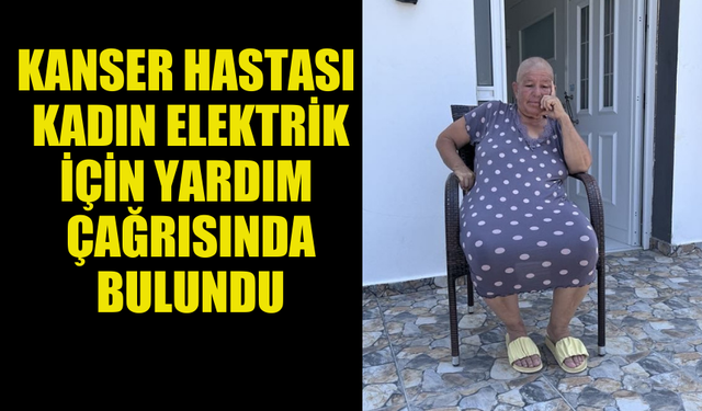 KANSER HASTASI KADIN EVİNE ELEKTRİK VERİLMESİ İÇİN ÇAĞRIDA BULUNDU