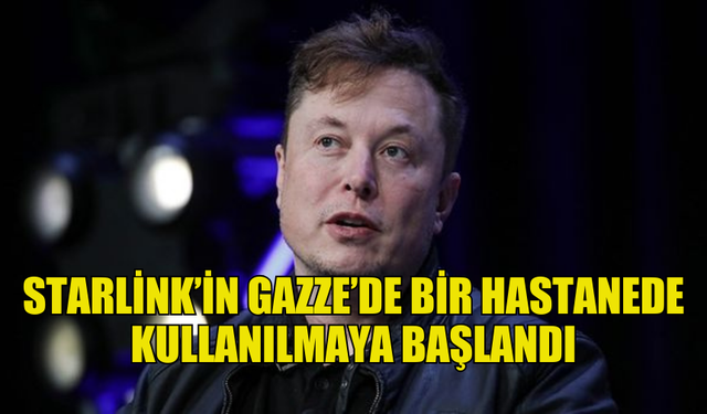 MUSK, STARLİNK’İN GAZZE’DE BİR HASTANEDE AKTİF OLARAK KULLANILMAYA BAŞLANDIĞINI DUYURDU